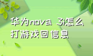 华为nova 3i怎么打游戏回信息