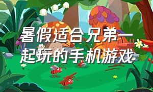 暑假适合兄弟一起玩的手机游戏