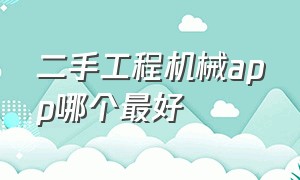 二手工程机械app哪个最好