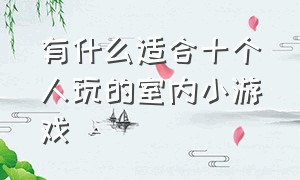 有什么适合十个人玩的室内小游戏