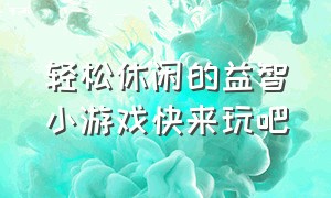 轻松休闲的益智小游戏快来玩吧