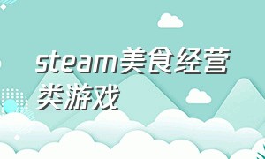 steam美食经营类游戏（steam有什么经营餐厅游戏）