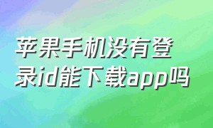 苹果手机没有登录id能下载app吗