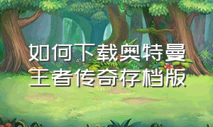 如何下载奥特曼王者传奇存档版