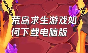 荒岛求生游戏如何下载电脑版