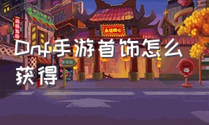 Dnf手游首饰怎么获得