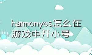 harmonyos怎么在游戏中开小号