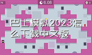 巴士模拟2023怎么下载中文版（巴士模拟2023如何下载无限金币版）