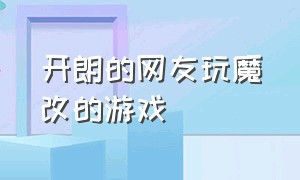 开朗的网友玩魔改的游戏