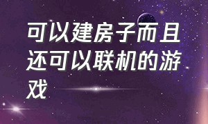 可以建房子而且还可以联机的游戏