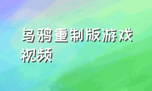 乌鸦重制版游戏视频