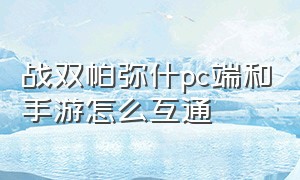 战双帕弥什pc端和手游怎么互通