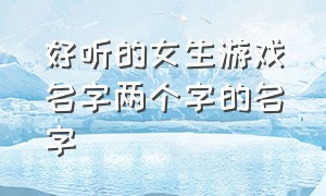 好听的女生游戏名字两个字的名字