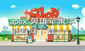 apex 英雄苹果手机如何下载（苹果怎么下apex英雄中文版）