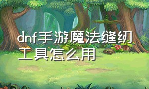 dnf手游魔法缝纫工具怎么用