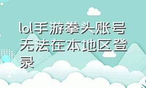 lol手游拳头账号无法在本地区登录