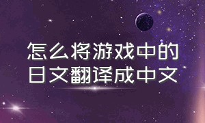 怎么将游戏中的日文翻译成中文