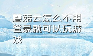 蘑菇云怎么不用登录就可以玩游戏