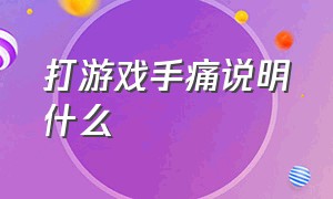 打游戏手痛说明什么