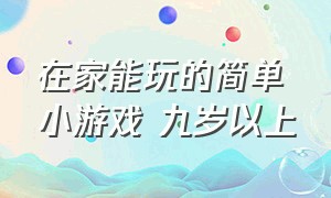 在家能玩的简单小游戏 九岁以上