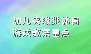 幼儿夹球跳体育游戏教案重点