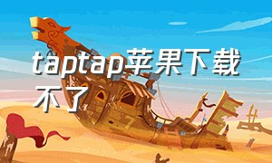 taptap苹果下载不了