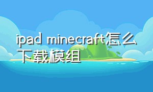 ipad minecraft怎么下载模组（minecraft下载教程手机苹果）