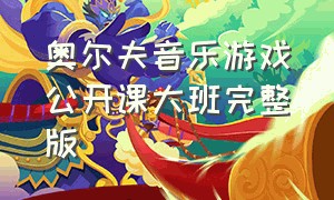 奥尔夫音乐游戏公开课大班完整版