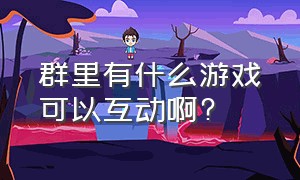 群里有什么游戏可以互动啊?