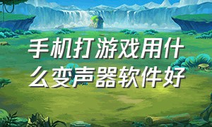 手机打游戏用什么变声器软件好