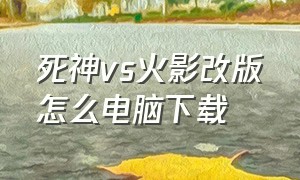 死神vs火影改版怎么电脑下载