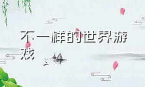 不一样的世界游戏（无边无境的世界游戏）