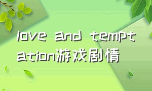 love and temptation游戏剧情（love and other game）