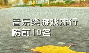 音乐类游戏排行榜前10名（十大热门游戏音乐排行榜最新版）