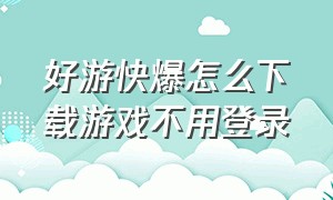 好游快爆怎么下载游戏不用登录