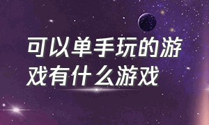 可以单手玩的游戏有什么游戏（好玩的单手游戏不要网络）