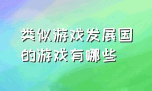 类似游戏发展国的游戏有哪些