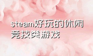 steam好玩的休闲竞技类游戏（steam中免费的休闲类游戏）