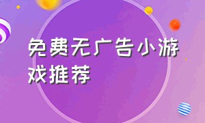 免费无广告小游戏推荐（小游戏免费玩不用广告游戏推荐）