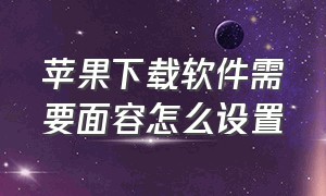 苹果下载软件需要面容怎么设置