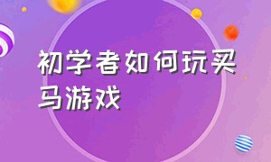 初学者如何玩买马游戏