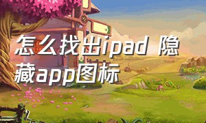 怎么找出ipad 隐藏app图标