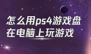 怎么用ps4游戏盘在电脑上玩游戏