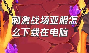 刺激战场亚服怎么下载在电脑