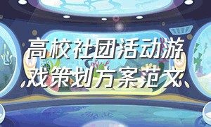 高校社团活动游戏策划方案范文（大学社团活动策划方案模板）