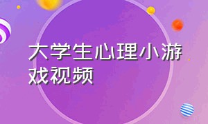 大学生心理小游戏视频（大学生心理小游戏视频教程）