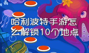 哈利波特手游怎么解锁10个地点