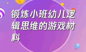 锻炼小班幼儿逻辑思维的游戏材料