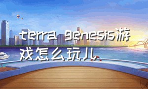 terra genesis游戏怎么玩儿
