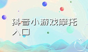 抖音小游戏摩托入口